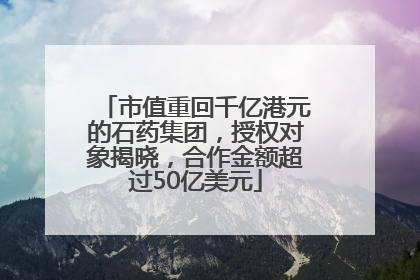 市值重回千亿港元的石药集团，授权对象揭晓，合作金额超过50亿美元