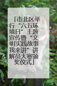市北区举行“六五环境日”主题宣传暨“文明实践故事我来讲”讲解员大赛颁奖仪式