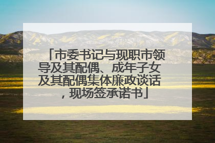 市委书记与现职市领导及其配偶、成年子女及其配偶集体廉政谈话，现场签承诺书