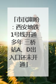 市民期盼：西安地铁1号线开通多年 三桥站A、D出入口还未开通