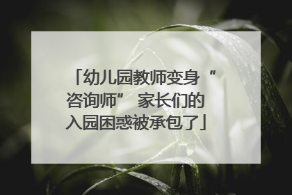 幼儿园教师变身“咨询师” 家长们的入园困惑被承包了