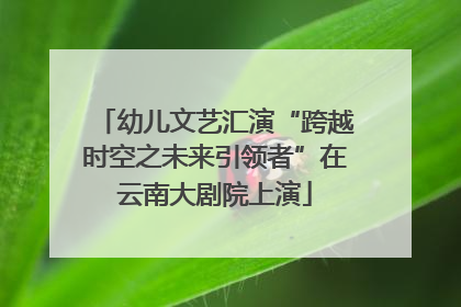 幼儿文艺汇演“跨越时空之未来引领者”在云南大剧院上演