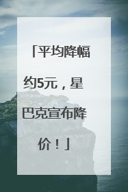 平均降幅约5元，星巴克宣布降价！