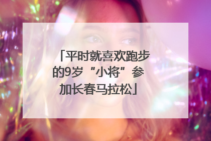平时就喜欢跑步的9岁“小将”参加长春马拉松