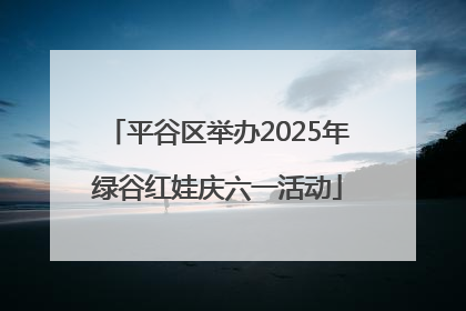 平谷区举办2025年绿谷红娃庆六一活动