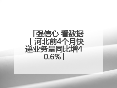 强信心 看数据丨河北前4个月快递业务量同比增40.6%