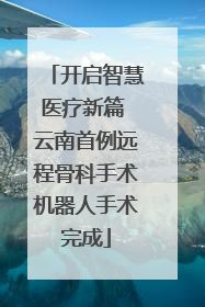 开启智慧医疗新篇 云南首例远程骨科手术机器人手术完成