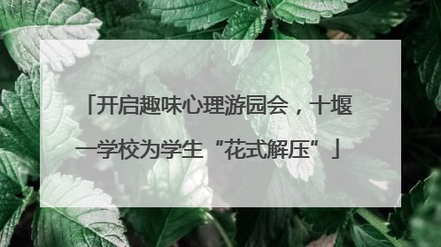 开启趣味心理游园会，十堰一学校为学生“花式解压”