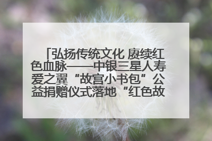 弘扬传统文化 赓续红色血脉——中银三星人寿爱之翼“故宫小书包”公益捐赠仪式落地“红色故都”江西瑞金