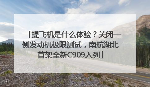 提飞机是什么体验？关闭一侧发动机极限测试，南航湖北首架全新C909入列