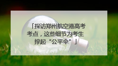 探访郑州航空港高考考点，这些细节为考生撑起“公平伞”