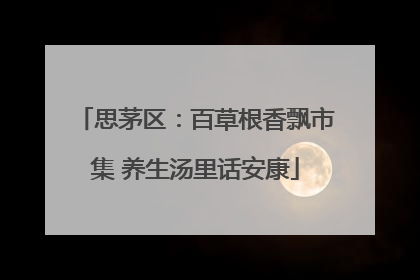 思茅区：百草根香飘市集 养生汤里话安康