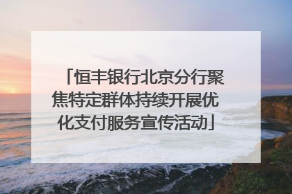 恒丰银行北京分行聚焦特定群体持续开展优化支付服务宣传活动