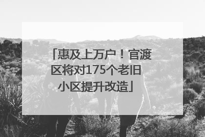 惠及上万户！官渡区将对175个老旧小区提升改造