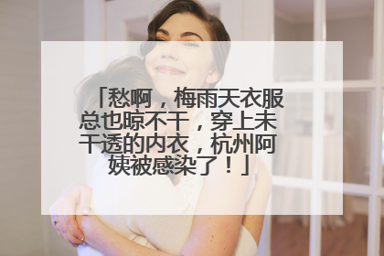 愁啊，梅雨天衣服总也晾不干，穿上未干透的内衣，杭州阿姨被感染了！
