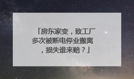 房东家变，致工厂多次被断电停业搬离，损失谁来赔？