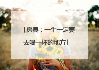 房县：一生一定要去喝一杯的地方
