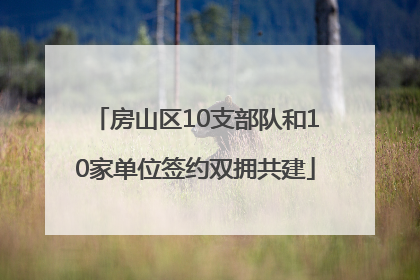 房山区10支部队和10家单位签约双拥共建