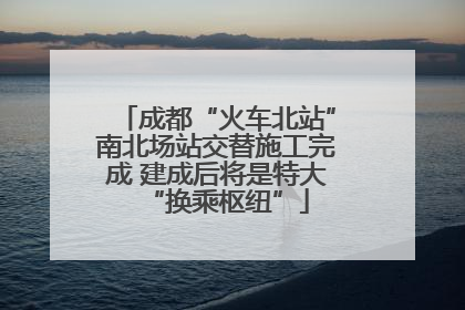 成都“火车北站”南北场站交替施工完成 建成后将是特大“换乘枢纽”