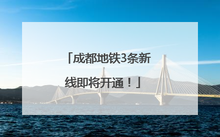成都地铁3条新线即将开通！