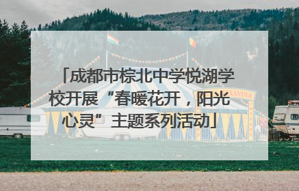成都市棕北中学悦湖学校开展“春暖花开，阳光心灵”主题系列活动