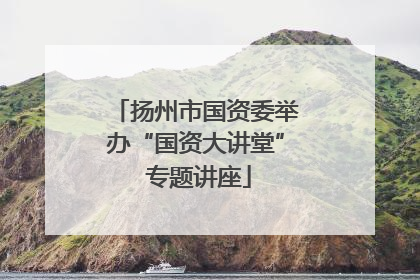 扬州市国资委举办“国资大讲堂” 专题讲座
