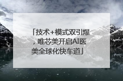 技术+模式双引爆,唯芯美开启AI医美全球化快车道