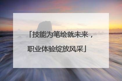 技能为笔绘就未来，职业体验绽放风采
