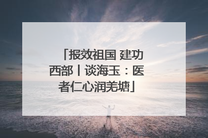 报效祖国 建功西部丨谈海玉：医者仁心润羌塘