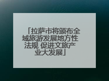 拉萨市将颁布全域旅游发展地方性法规 促进文旅产业大发展