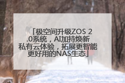 极空间升级ZOS 2.0系统，AI加持焕新私有云体验，拓展更智能更好用的NAS生态