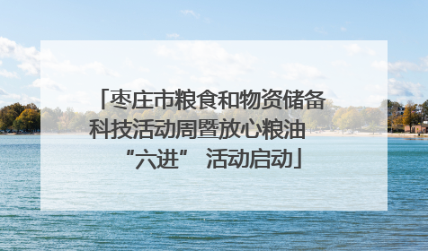 枣庄市粮食和物资储备科技活动周暨放心粮油 “六进” 活动启动