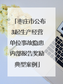 枣庄市公布3起生产经营单位事故隐患内部报告奖励典型案例