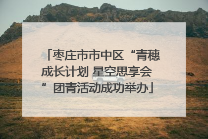 枣庄市市中区“青穗成长计划 星空思享会”团青活动成功举办