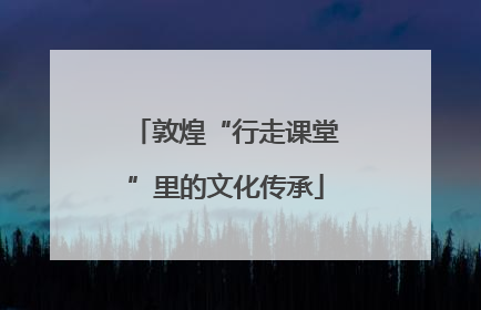 敦煌“行走课堂”里的文化传承