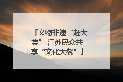 文物非遗“赶大集” 江苏民众共享“文化大餐”
