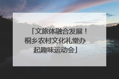 文旅体融合发展！桐乡农村文化礼堂办起趣味运动会