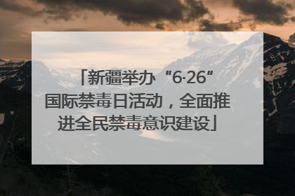 新疆举办“6·26”国际禁毒日活动，全面推进全民禁毒意识建设