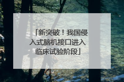 新突破！我国侵入式脑机接口进入临床试验阶段