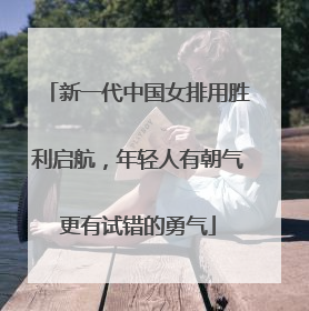 新一代中国女排用胜利启航，年轻人有朝气更有试错的勇气