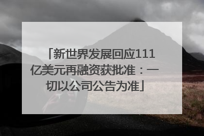 新世界发展回应111亿美元再融资获批准：一切以公司公告为准
