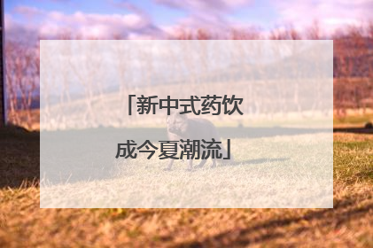 新中式药饮成今夏潮流