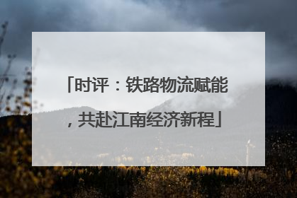 时评：铁路物流赋能，共赴江南经济新程