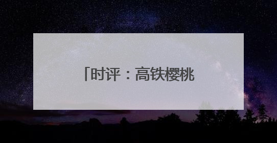 时评：高铁樱桃专厢 让“枝头鲜”每日可见