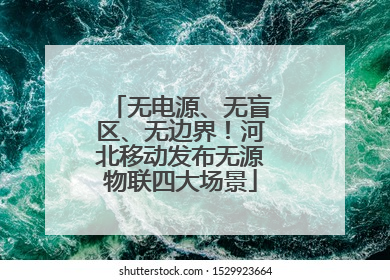 无电源、无盲区、无边界！河北移动发布无源物联四大场景