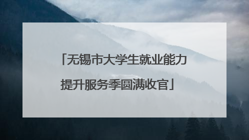 无锡市大学生就业能力提升服务季圆满收官