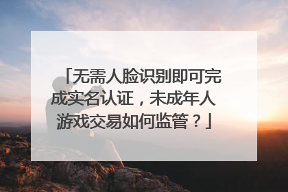 无需人脸识别即可完成实名认证，未成年人游戏交易如何监管？