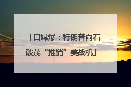 日媒爆：特朗普向石破茂“推销”美战机