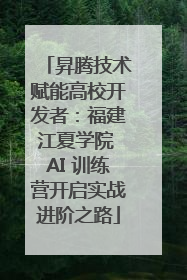 昇腾技术赋能高校开发者：福建江夏学院 AI 训练营开启实战进阶之路