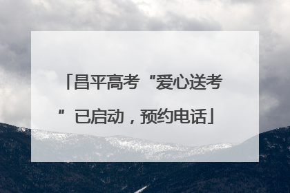 昌平高考“爱心送考”已启动，预约电话